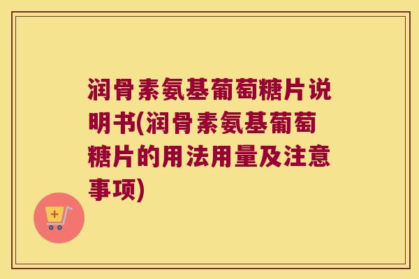 润骨素氨基葡萄糖片说明书(润骨素氨基葡萄糖片的用法用量及注意事项) 润骨素氨基葡萄糖片说明书(润骨素氨基葡萄糖片的用法用量及注意事项)