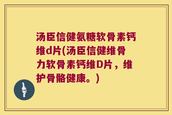 汤臣信健氨糖软骨素钙维d片(汤臣信健维骨力软骨素钙维D片，维护骨骼健康。)