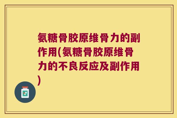 氨糖骨胶原维骨力的副作用(氨糖骨胶原维骨力的不良反应及副作用) 氨糖骨胶原维骨力的副作用(氨糖骨胶原维骨力的不良反应及副作用)
