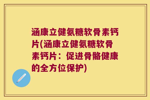 涵康立健氨糖软骨素钙片(涵康立健氨糖软骨素钙片：促进骨骼健康的全方位保护)