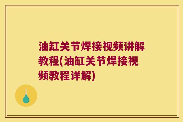 油缸关节焊接视频讲解教程(油缸关节焊接视频教程详解)