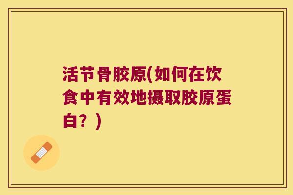 活节骨胶原(如何在饮食中有效地摄取胶原蛋白？)