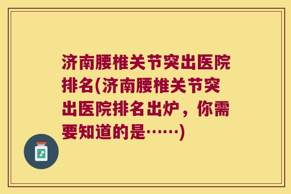 济南腰椎关节突出医院排名(济南腰椎关节突出医院排名出炉,你需要知道的是……) 济南腰椎关节突出医院排名(济南腰椎关节突出医院排名出炉,你需要知道的是……)
