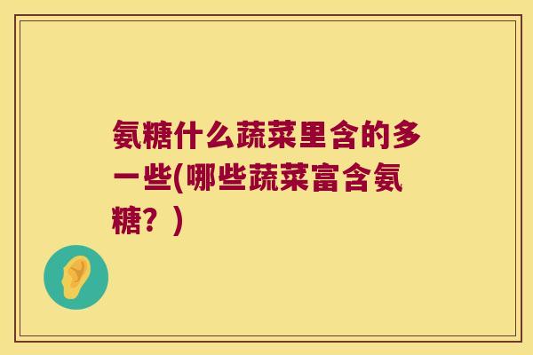 氨糖什么蔬菜里含的多一些(哪些蔬菜富含氨糖？)
