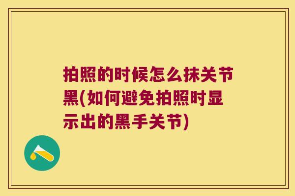 拍照的时候怎么抹关节黑(如何避免拍照时显示出的黑手关节)