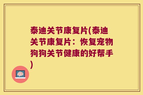 泰迪关节康复片(泰迪关节康复片：恢复宠物狗狗关节健康的好帮手)