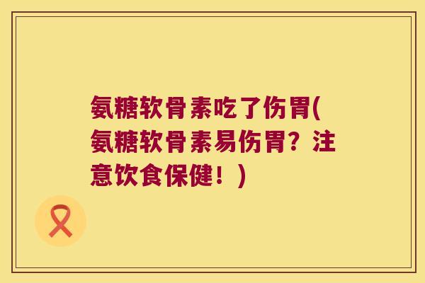 氨糖软骨素吃了伤胃(氨糖软骨素易伤胃？注意饮食保健！)