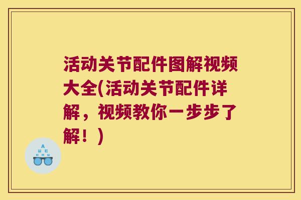 活动关节配件图解视频大全(活动关节配件详解，视频教你一步步了解！)