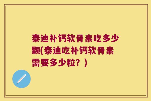 泰迪补钙软骨素吃多少颗(泰迪吃补钙软骨素需要多少粒?) 泰迪补钙软骨素吃多少颗(泰迪吃补钙软骨素需要多少粒?)