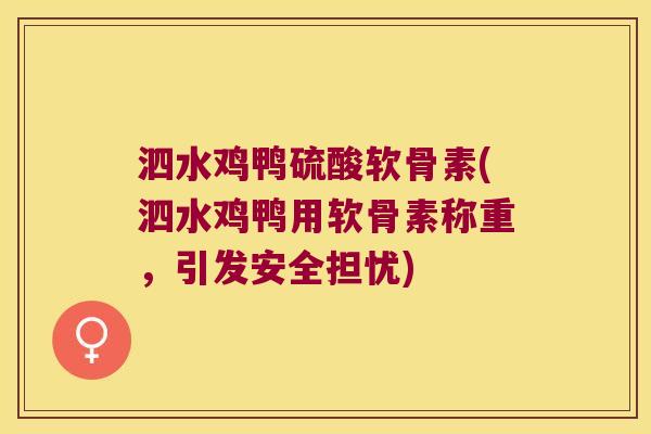 泗水鸡鸭硫酸软骨素(泗水鸡鸭用软骨素称重,引发安全担忧) 泗水鸡鸭硫酸软骨素(泗水鸡鸭用软骨素称重,引发安全担忧)