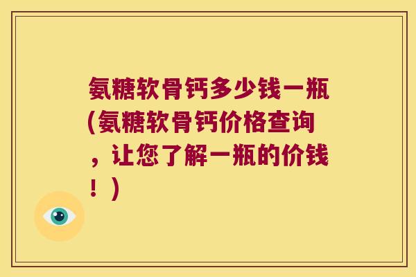 氨糖软骨钙多少钱一瓶(氨糖软骨钙价格查询，让您了解一瓶的价钱！)