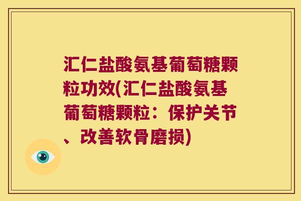 汇仁盐酸氨基葡萄糖颗粒功效(汇仁盐酸氨基葡萄糖颗粒：保护关节、改善软骨磨损)