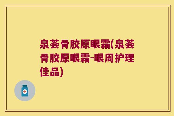 泉荟骨胶原眼霜(泉荟骨胶原眼霜-眼周护理佳品)