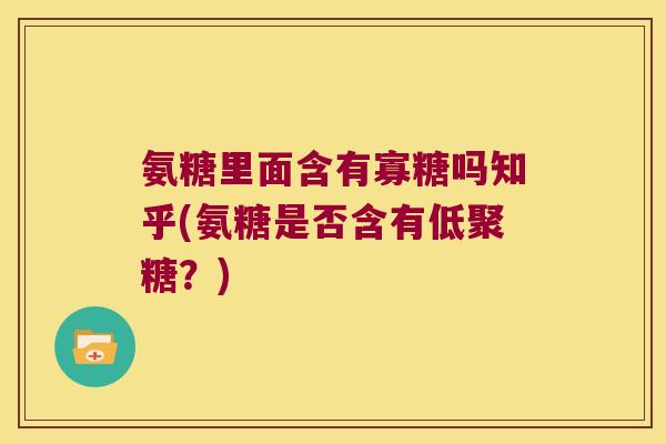 氨糖里面含有寡糖吗知乎(氨糖是否含有低聚糖？)