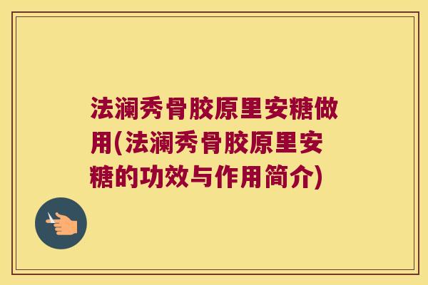 法澜秀骨胶原里安糖做用(法澜秀骨胶原里安糖的功效与作用简介)