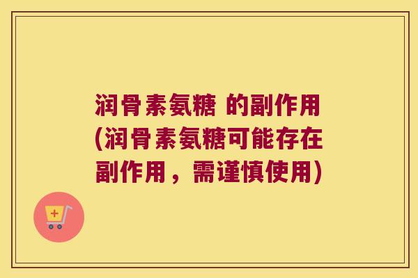 润骨素氨糖 的副作用(润骨素氨糖可能存在副作用,需谨慎使用) 润骨素氨糖 的副作用(润骨素氨糖可能存在副作用,需谨慎使用)