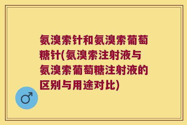 氨溴索针和氨溴索葡萄糖针(氨溴索注射液与氨溴索葡萄糖注射液的区别与用途对比)