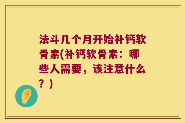 法斗几个月开始补钙软骨素(补钙软骨素:哪些人需要,该注意什么?) 法斗几个月开始补钙软骨素(补钙软骨素:哪些人需要,该注意什么?)