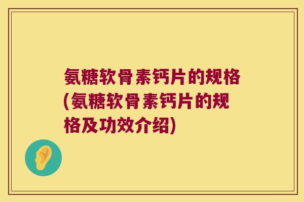 氨糖软骨素钙片的规格(氨糖软骨素钙片的规格及功效介绍)