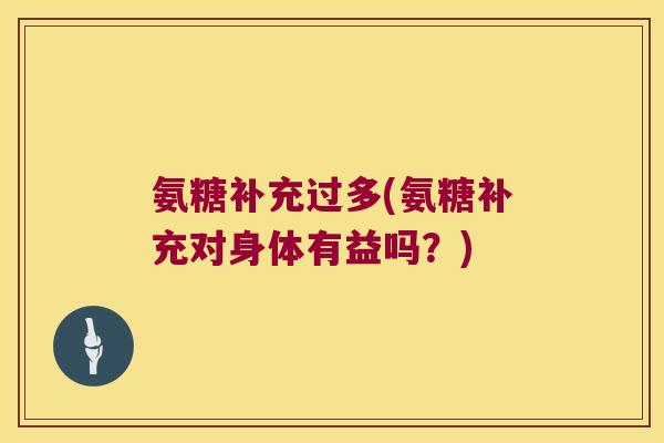 氨糖补充过多(氨糖补充对身体有益吗？)