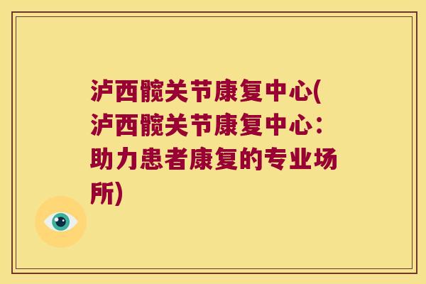 泸西髋关节康复中心(泸西髋关节康复中心：助力患者康复的专业场所)