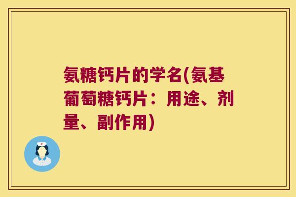 氨糖钙片的学名(氨基葡萄糖钙片:用途、剂量、副作用) 氨糖钙片的学名(氨基葡萄糖钙片:用途、剂量、副作用)