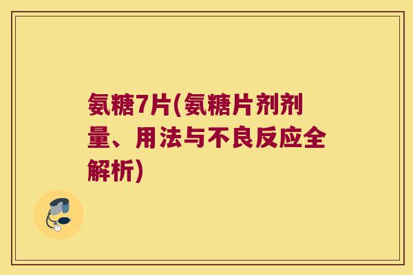 氨糖7片(氨糖片剂剂量、用法与不良反应全解析)