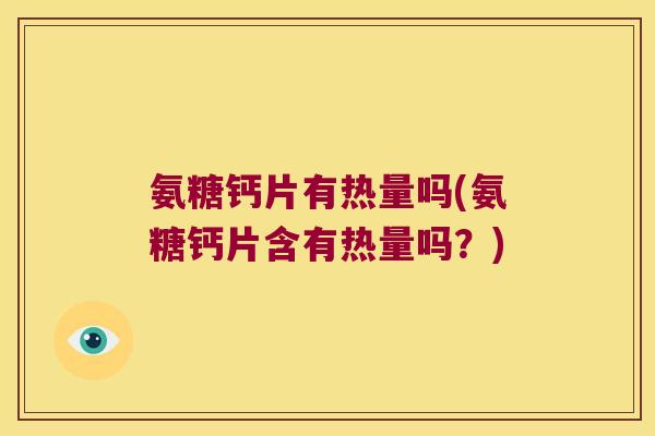 氨糖钙片有热量吗(氨糖钙片含有热量吗？)