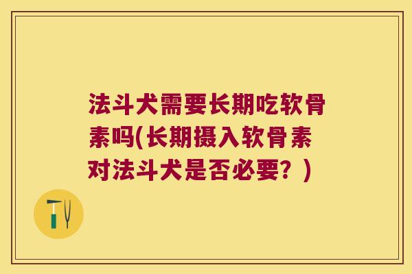 法斗犬需要长期吃软骨素吗(长期摄入软骨素对法斗犬是否必要？)