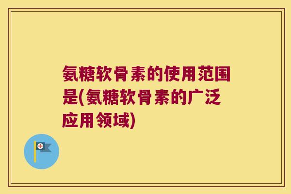 氨糖软骨素的使用范围是(氨糖软骨素的广泛应用领域) 氨糖软骨素的使用范围是(氨糖软骨素的广泛应用领域)