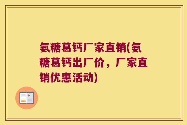 氨糖葛钙厂家直销(氨糖葛钙出厂价,厂家直销优惠活动) 氨糖葛钙厂家直销(氨糖葛钙出厂价,厂家直销优惠活动)