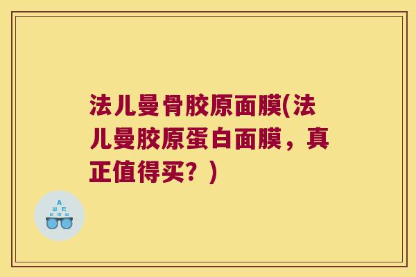 法儿曼骨胶原面膜(法儿曼胶原蛋白面膜,真正值得买?) 法儿曼骨胶原面膜(法儿曼胶原蛋白面膜,真正值得买?)