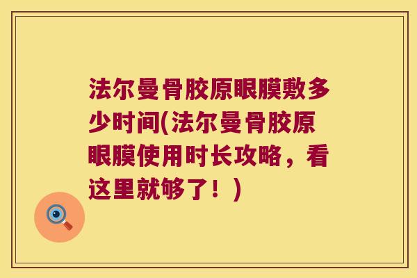 法尔曼骨胶原眼膜敷多少时间(法尔曼骨胶原眼膜使用时长攻略,看这里就够了!) 法尔曼骨胶原眼膜敷多少时间(法尔曼骨胶原眼膜使用时长攻略,看这里就够了!)