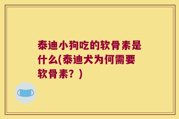 泰迪小狗吃的软骨素是什么(泰迪犬为何需要软骨素？)