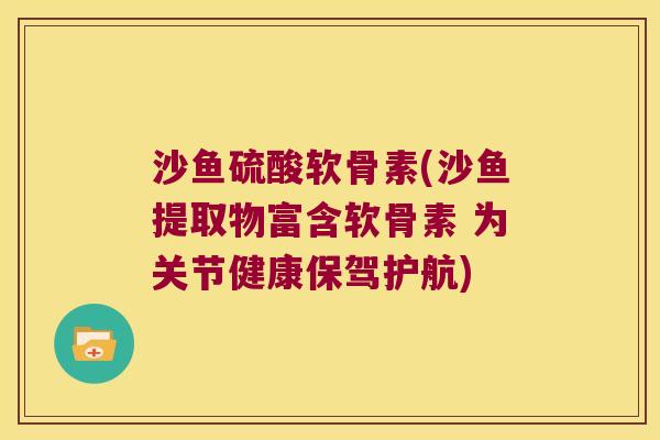 沙鱼硫酸软骨素(沙鱼提取物富含软骨素 为关节健康保驾护航) 沙鱼硫酸软骨素(沙鱼提取物富含软骨素 为关节健康保驾护航)