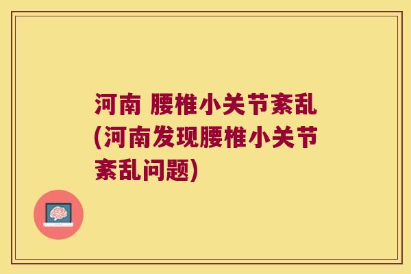 河南 腰椎小关节紊乱(河南发现腰椎小关节紊乱问题)