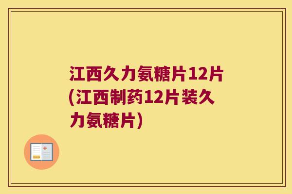 江西久力氨糖片12片(江西制药12片装久力氨糖片)