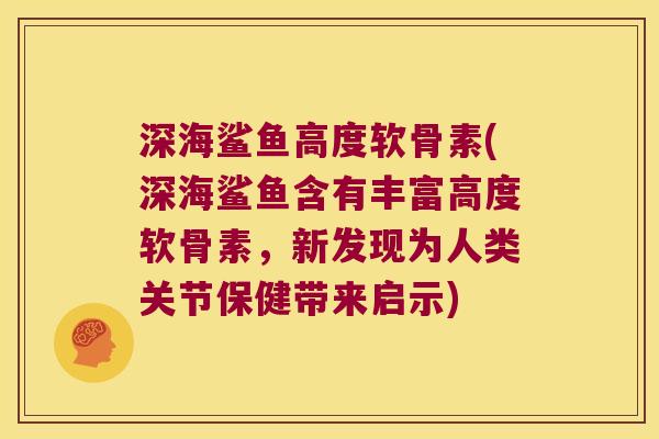 深海鲨鱼高度软骨素(深海鲨鱼含有丰富高度软骨素,新发现为人类关节保健带来启示) 深海鲨鱼高度软骨素(深海鲨鱼含有丰富高度软骨素,新发现为人类关节保健带来启示)