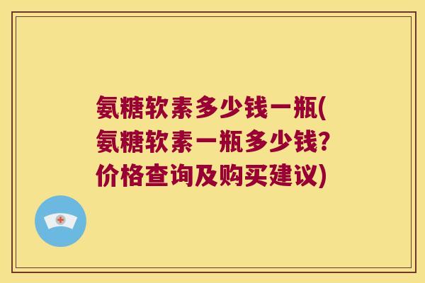 氨糖软素多少钱一瓶(氨糖软素一瓶多少钱？价格查询及购买建议)