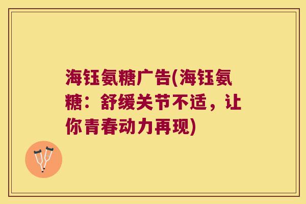 海钰氨糖广告(海钰氨糖:舒缓关节不适,让你青春动力再现) 海钰氨糖广告(海钰氨糖:舒缓关节不适,让你青春动力再现)