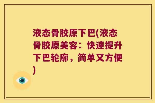 液态骨胶原下巴(液态骨胶原美容:快速提升下巴轮廓,简单又方便) 液态骨胶原下巴(液态骨胶原美容:快速提升下巴轮廓,简单又方便)