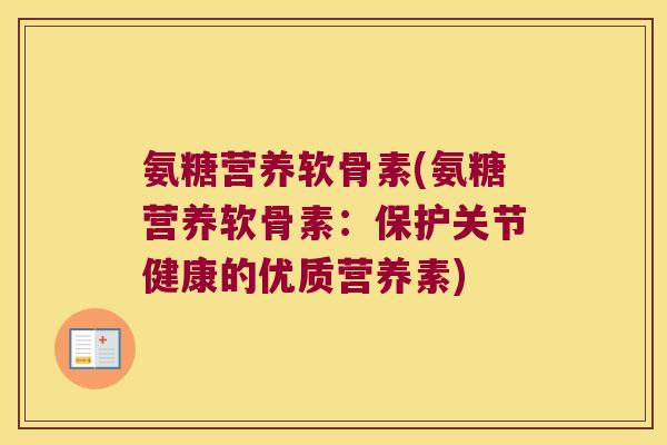 氨糖营养软骨素(氨糖营养软骨素：保护关节健康的优质营养素)
