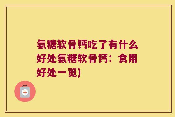 氨糖软骨钙吃了有什么好处氨糖软骨钙:食用好处一览) 氨糖软骨钙吃了有什么好处氨糖软骨钙:食用好处一览)