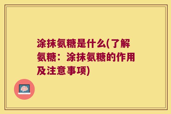 涂抹氨糖是什么(了解氨糖：涂抹氨糖的作用及注意事项)