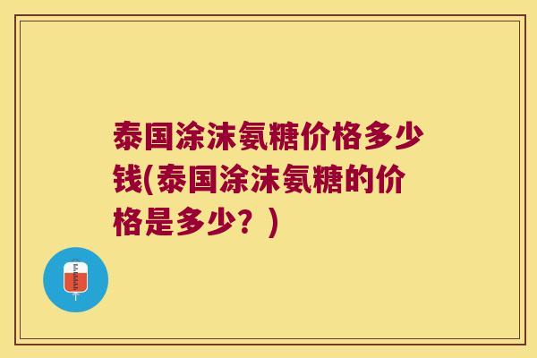 泰国涂沫氨糖价格多少钱(泰国涂沫氨糖的价格是多少?) 泰国涂沫氨糖价格多少钱(泰国涂沫氨糖的价格是多少?)