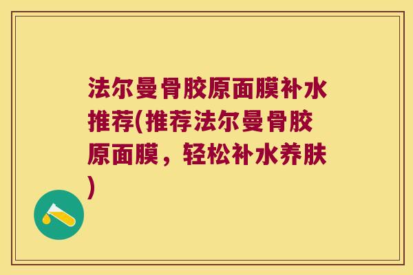 法尔曼骨胶原面膜补水推荐(推荐法尔曼骨胶原面膜,轻松补水养肤) 法尔曼骨胶原面膜补水推荐(推荐法尔曼骨胶原面膜,轻松补水养肤)