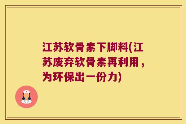 江苏软骨素下脚料(江苏废弃软骨素再利用，为环保出一份力)