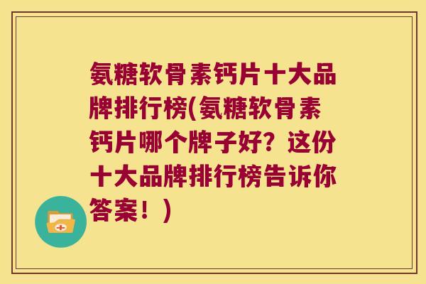 氨糖软骨素钙片十大品牌排行榜(氨糖软骨素钙片哪个牌子好？这份十大品牌排行榜告诉你答案！)