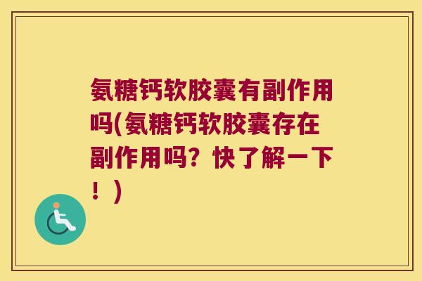 氨糖钙软胶囊有副作用吗(氨糖钙软胶囊存在副作用吗？快了解一下！)