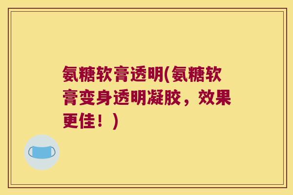 氨糖软膏透明(氨糖软膏变身透明凝胶，效果更佳！)